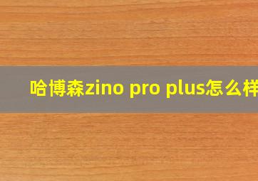 哈博森zino pro plus怎么样